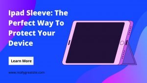 Ipad Sleeve The Perfect Way To Protect Your Device